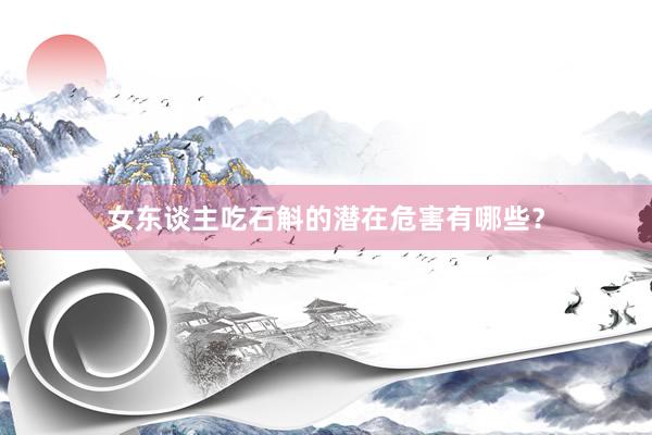 女东谈主吃石斛的潜在危害有哪些？