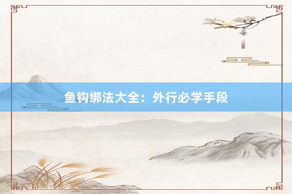 鱼钩绑法大全：外行必学手段