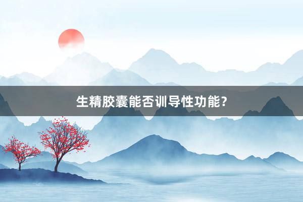 生精胶囊能否训导性功能？