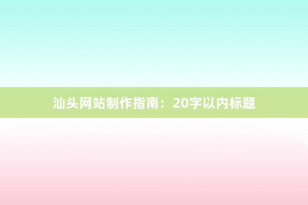 汕头网站制作指南：20字以内标题